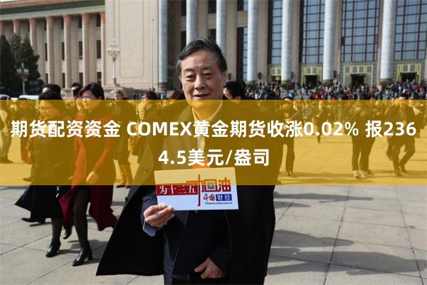 期货配资资金 COMEX黄金期货收涨0.02% 报2364.5美元/盎司