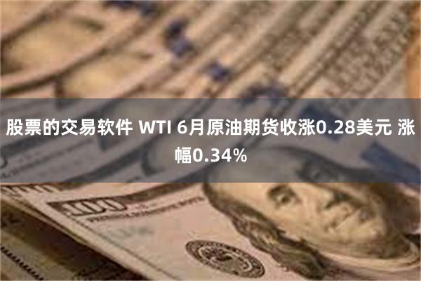 股票的交易软件 WTI 6月原油期货收涨0.28美元 涨幅0.34%