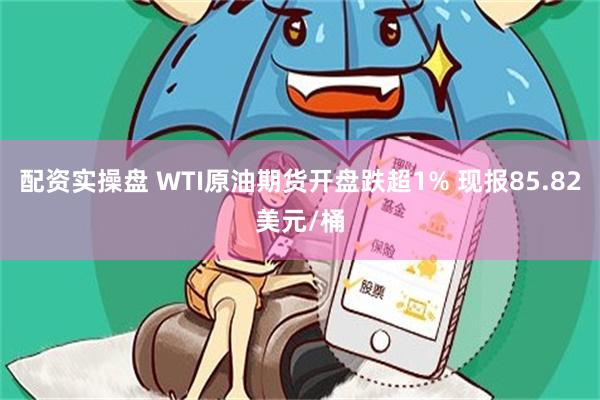 配资实操盘 WTI原油期货开盘跌超1% 现报85.82美元/桶