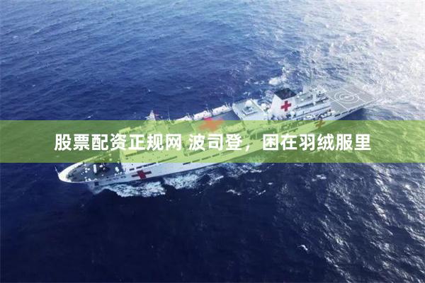 股票配资正规网 波司登，困在羽绒服里