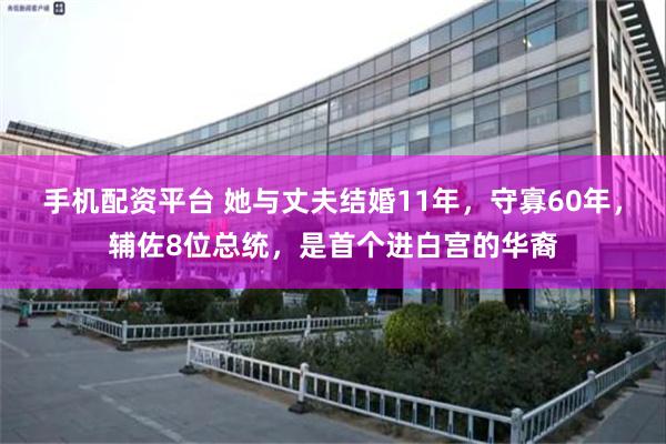 手机配资平台 她与丈夫结婚11年，守寡60年，辅佐8位总统，是首个进白宫的华裔