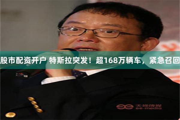 股市配资开户 特斯拉突发！超168万辆车，紧急召回