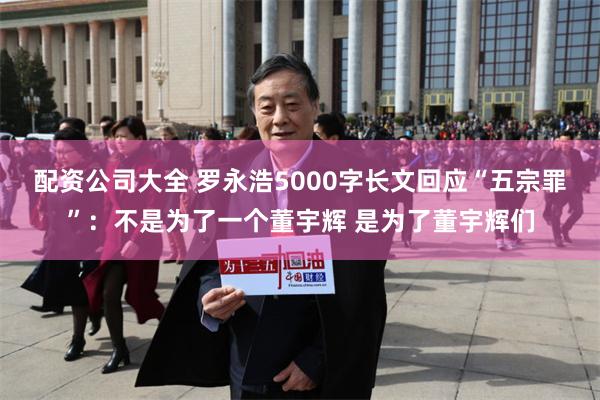 配资公司大全 罗永浩5000字长文回应“五宗罪”：不是为了一个董宇辉 是为了董宇辉们