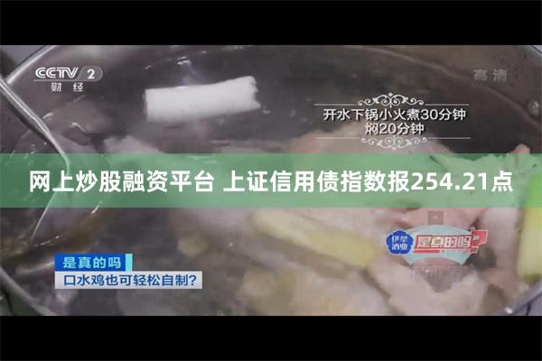 网上炒股融资平台 上证信用债指数报254.21点