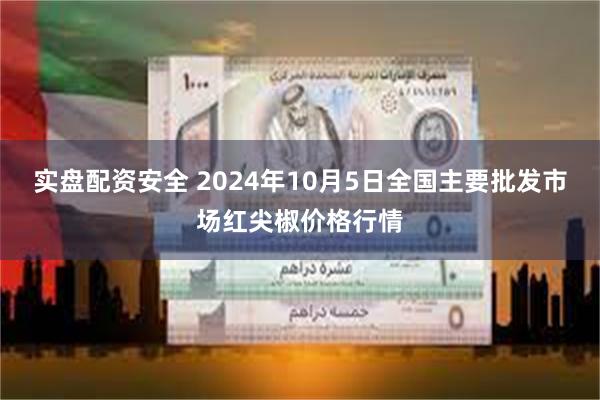 实盘配资安全 2024年10月5日全国主要批发市场红尖椒价格行情