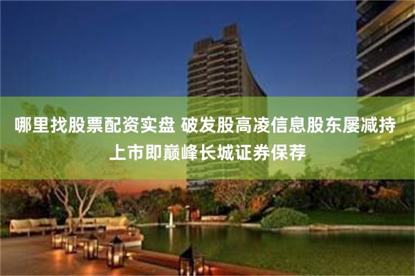 哪里找股票配资实盘 破发股高凌信息股东屡减持 上市即巅峰长城证券保荐