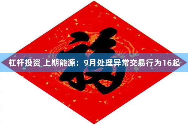 杠杆投资 上期能源：9月处理异常交易行为16起