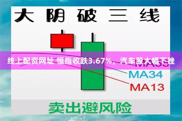 线上配资网址 恒指收跌3.67%，汽车股大幅下挫