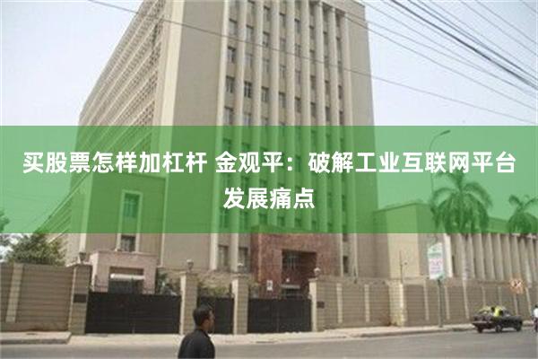 买股票怎样加杠杆 金观平：破解工业互联网平台发展痛点
