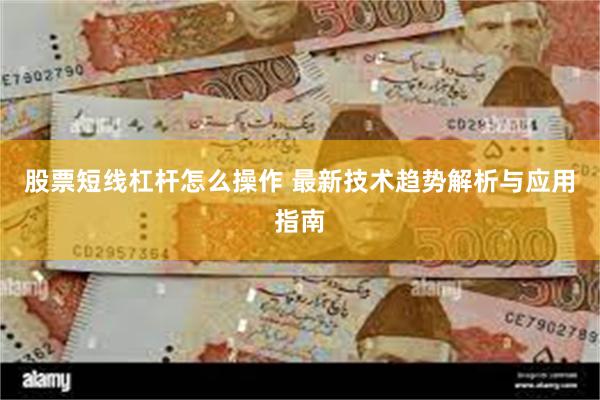 股票短线杠杆怎么操作 最新技术趋势解析与应用指南