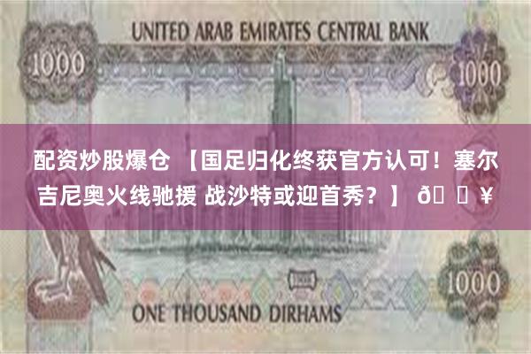 配资炒股爆仓 【国足归化终获官方认可！塞尔吉尼奥火线驰援 战沙特或迎首秀？】 🔥