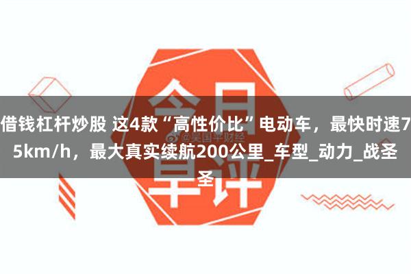 借钱杠杆炒股 这4款“高性价比”电动车，最快时速75km/h，最大真实续航200公里_车型_动力_战圣