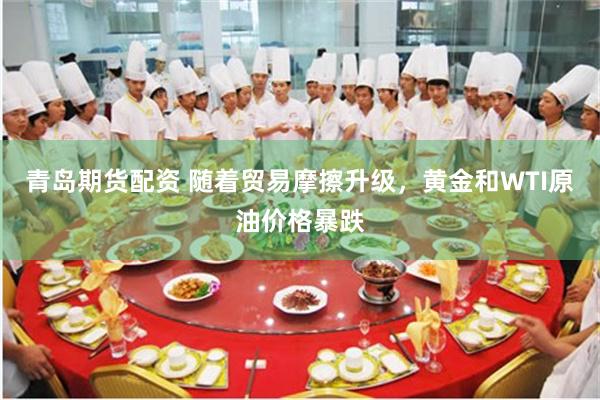 青岛期货配资 随着贸易摩擦升级，黄金和WTI原油价格暴跌
