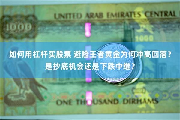 如何用杠杆买股票 避险王者黄金为何冲高回落？是抄底机会还是下跌中继？