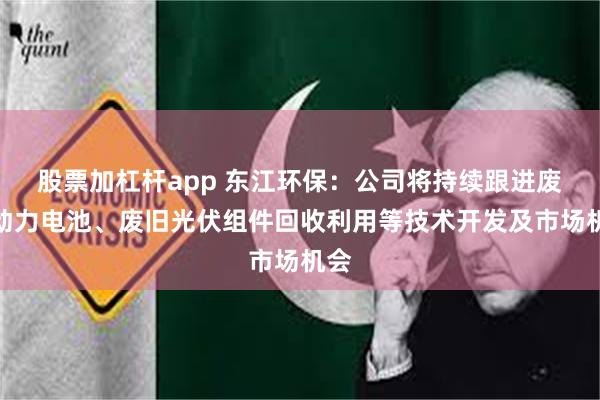 股票加杠杆app 东江环保：公司将持续跟进废旧动力电池、废旧光伏组件回收利用等技术开发及市场机会