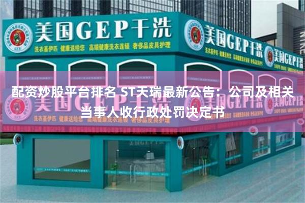 配资炒股平台排名 ST天瑞最新公告：公司及相关当事人收行政处罚决定书