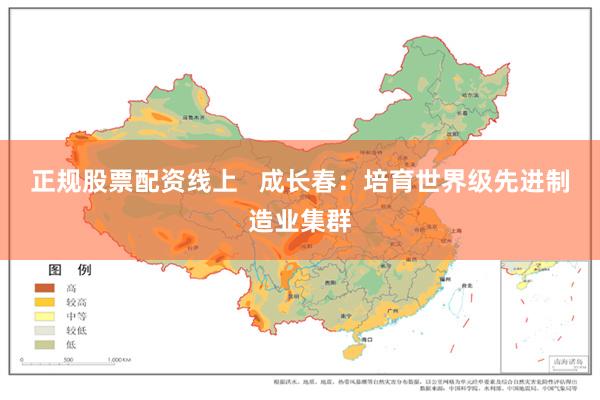 正规股票配资线上   成长春：培育世界级先进制造业集群