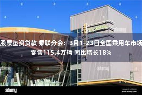 股票垫资贷款 乘联分会：3月1-23日全国乘用车市场零售115.4万辆 同比增长18%