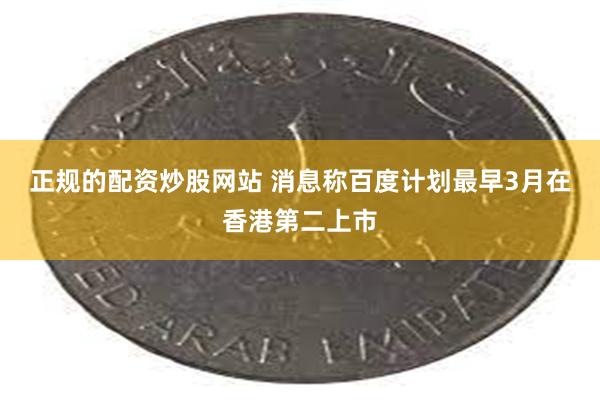 正规的配资炒股网站 消息称百度计划最早3月在香港第二上市