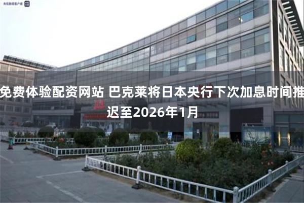 免费体验配资网站 巴克莱将日本央行下次加息时间推迟至2026年1月
