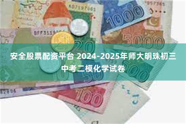 安全股票配资平台 2024-2025年师大明珠初三中考二模化学试卷