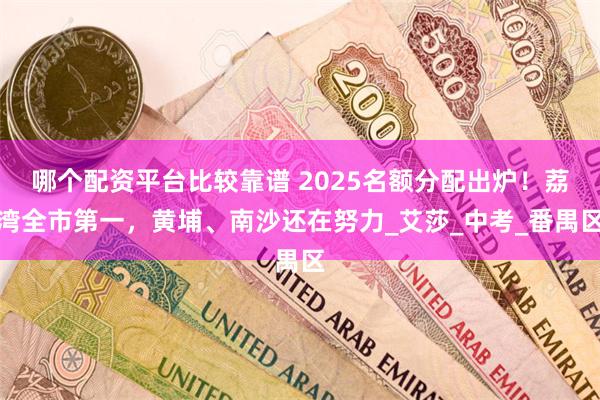 哪个配资平台比较靠谱 2025名额分配出炉！荔湾全市第一，黄埔、南沙还在努力_艾莎_中考_番禺区