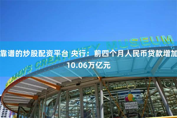 靠谱的炒股配资平台 央行：前四个月人民币贷款增加10.06万亿元