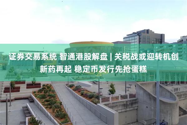 证券交易系统 智通港股解盘 | 关税战或迎转机创新药再起 稳定币发行先抢蛋糕