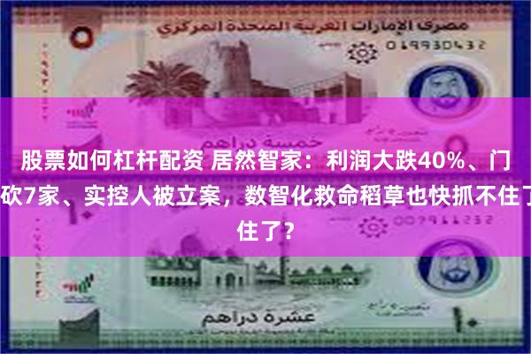 股票如何杠杆配资 居然智家：利润大跌40%、门店砍7家、实控人被立案，数智化救命稻草也快抓不住了？