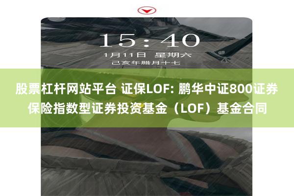 股票杠杆网站平台 证保LOF: 鹏华中证800证券保险指数型证券投资基金(LOF)基金合同