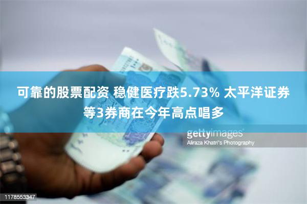 可靠的股票配资 稳健医疗跌5.73% 太平洋证券等3券商在今年高点唱多
