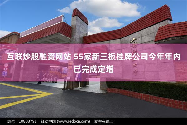 互联炒股融资网站 55家新三板挂牌公司今年年内已完成定增