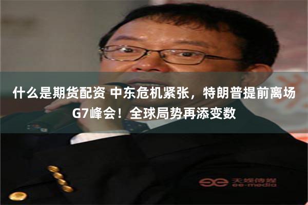 什么是期货配资 中东危机紧张，特朗普提前离场G7峰会！全球局势再添变数
