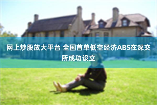 网上炒股放大平台 全国首单低空经济ABS在深交所成功设立