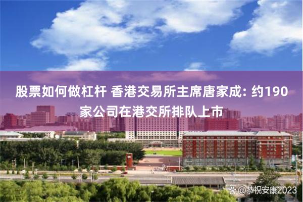 股票如何做杠杆 香港交易所主席唐家成: 约190家公司在港交所排队上市
