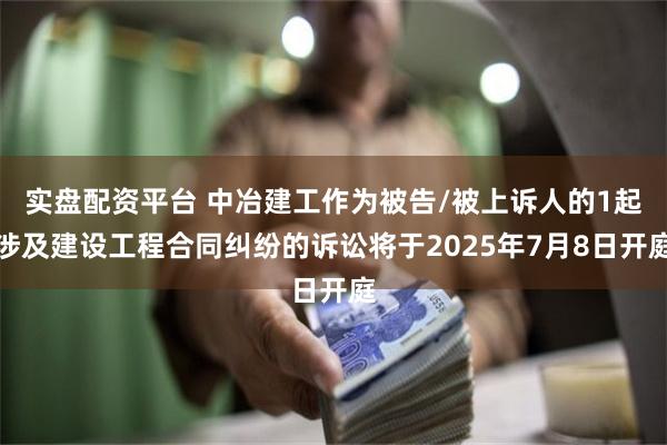 实盘配资平台 中冶建工作为被告/被上诉人的1起涉及建设工程合同纠纷的诉讼将于2025年7月8日开庭