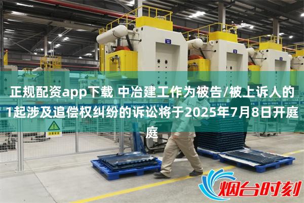 正规配资app下载 中冶建工作为被告/被上诉人的1起涉及追偿权纠纷的诉讼将于2025年7月8日开庭